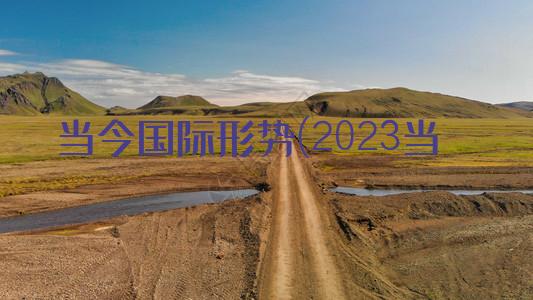 高德娱乐当今邦际情景(2023如今邦际情景的近况和趋向)
