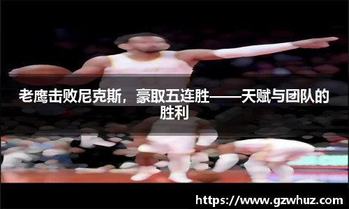 老鹰击败尼克斯，豪取五连胜——天赋与团队的胜利