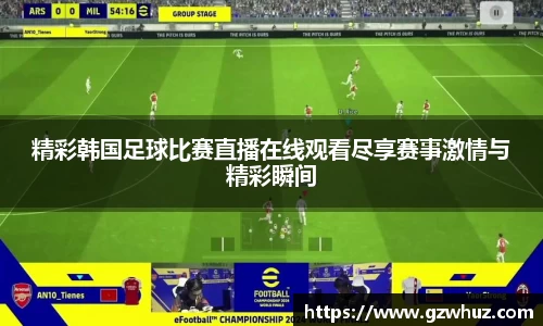 精彩韩国足球比赛直播在线观看尽享赛事激情与精彩瞬间