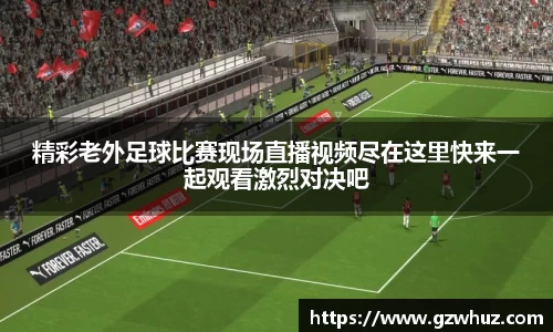 精彩老外足球比赛现场直播视频尽在这里快来一起观看激烈对决吧