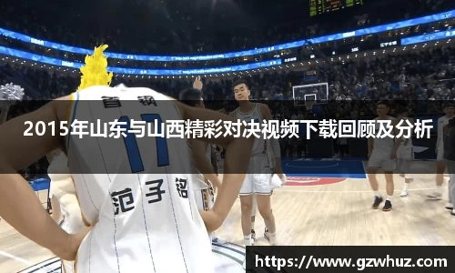 2015年山东与山西精彩对决视频下载回顾及分析