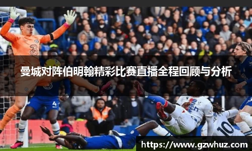 曼城对阵伯明翰精彩比赛直播全程回顾与分析