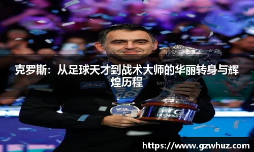 克罗斯：从足球天才到战术大师的华丽转身与辉煌历程