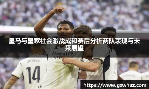 皇马与皇家社会激战成和赛后分析两队表现与未来展望