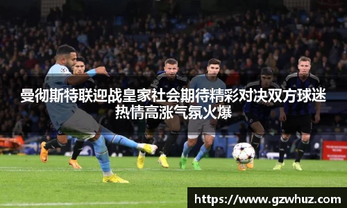 曼彻斯特联迎战皇家社会期待精彩对决双方球迷热情高涨气氛火爆