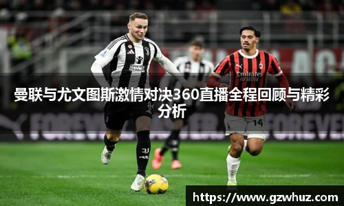 曼联与尤文图斯激情对决360直播全程回顾与精彩分析