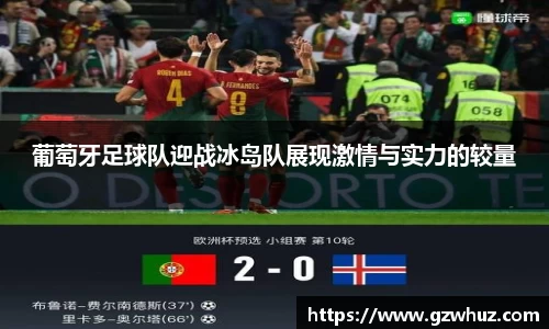葡萄牙足球队迎战冰岛队展现激情与实力的较量